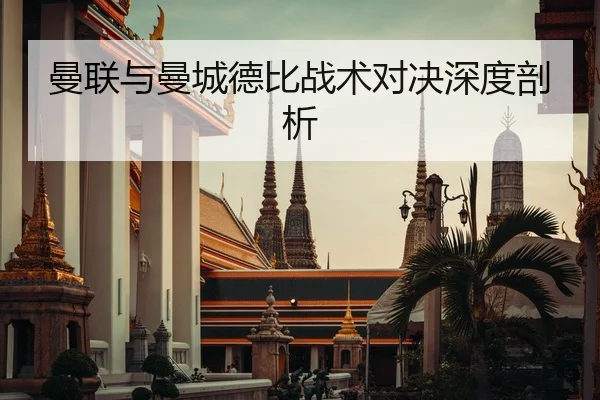 曼联与曼城德比战术对决深度剖析